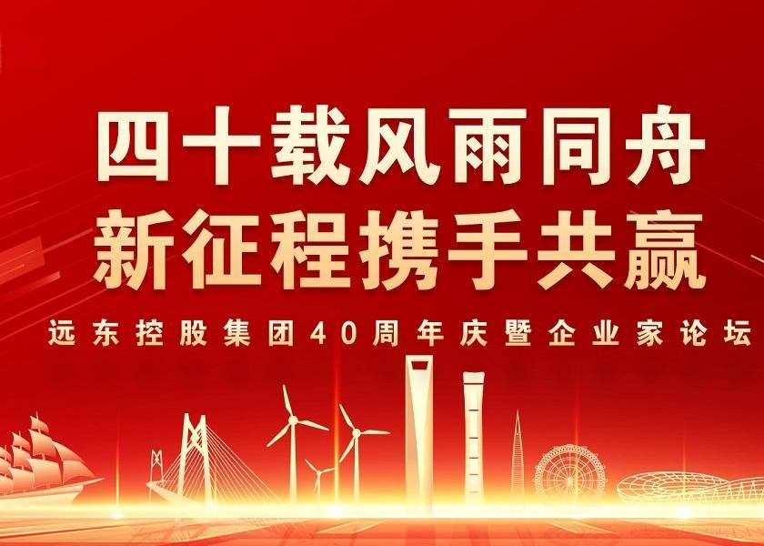 四十載風(fēng)雨同舟 新征程攜手共贏 | 遠(yuǎn)東控股40周年慶暨企業(yè)家...